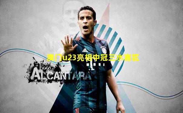 澳门u23亮相中冠三水赛区