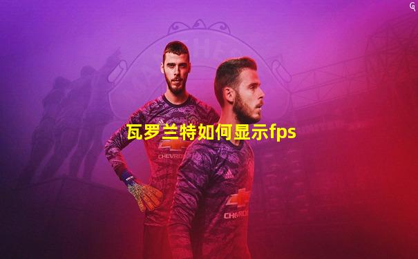 瓦罗兰特如何显示fps