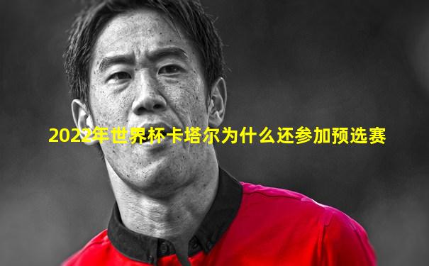 2022年世界杯卡塔尔为什么还参加预选赛