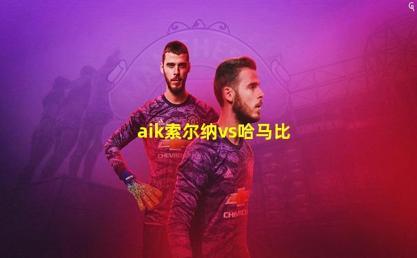 aik索尔纳vs哈马比