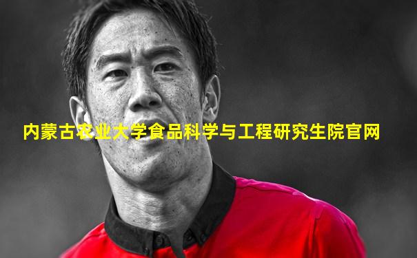 内蒙古农业大学食品科学与工程研究生院官网