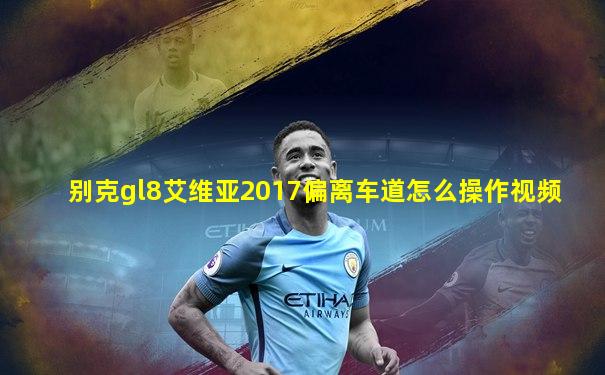 别克gl8艾维亚2017偏离车道怎么操作视频