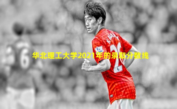 华北理工大学2021年的录取分数线