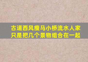 古道西风瘦马小桥流水人家只是把几个景物组合在一起