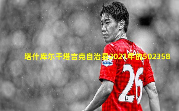 塔什库尓干塔吉克自治县2021年的502358