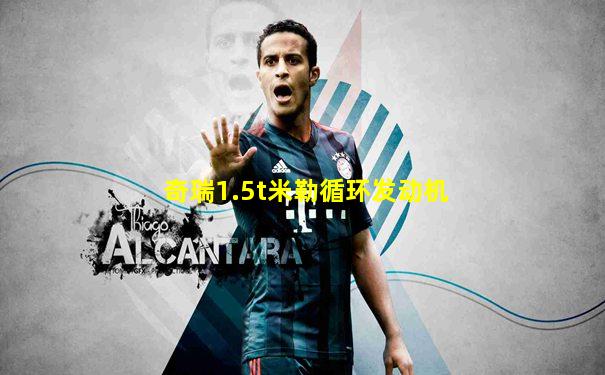 奇瑞1.5t米勒循环发动机