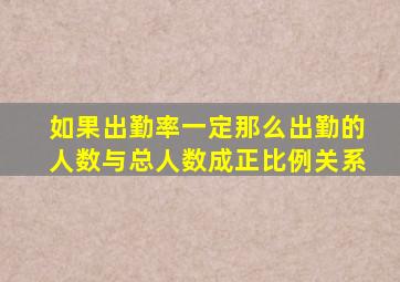 如果出勤率一定那么出勤的人数与总人数成正比例关系