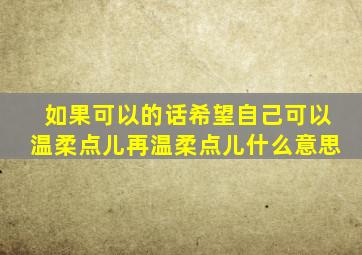 如果可以的话希望自己可以温柔点儿再温柔点儿什么意思