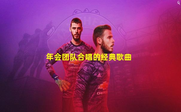 年会团队合唱的经典歌曲