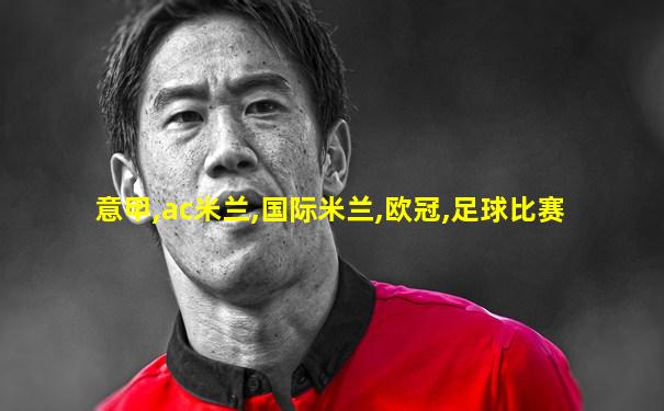 意甲,ac米兰,国际米兰,欧冠,足球比赛