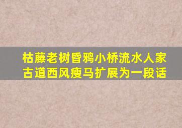 枯藤老树昏鸦小桥流水人家古道西风瘦马扩展为一段话