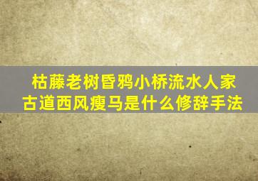 枯藤老树昏鸦小桥流水人家古道西风瘦马是什么修辞手法