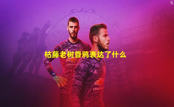 枯藤老树昏鸦表达了什么