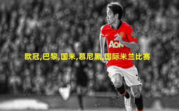 欧冠,巴黎,国米,慕尼黑,国际米兰比赛