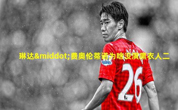 琳达·费奥伦蒂诺为啥没演黑衣人二