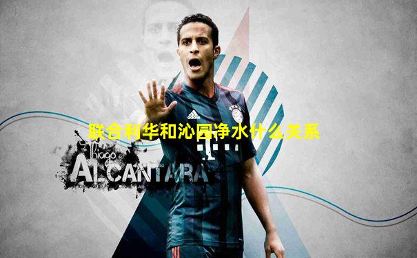 联合利华和沁园净水什么关系