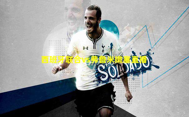 西班牙联合vs弗鲁米嫩塞直播