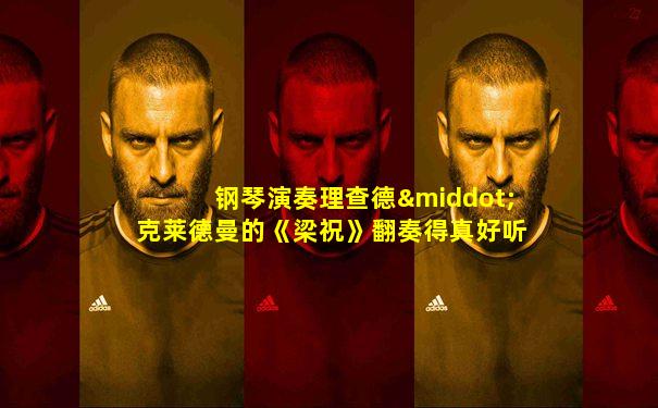 钢琴演奏理查德·克莱德曼的《梁祝》翻奏得真好听!