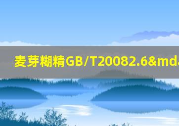 麦芽糊精GB/T20082.6—2021